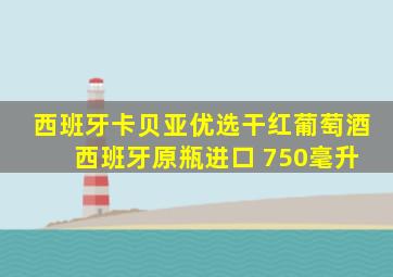 西班牙卡贝亚优选干红葡萄酒 西班牙原瓶进口 750毫升